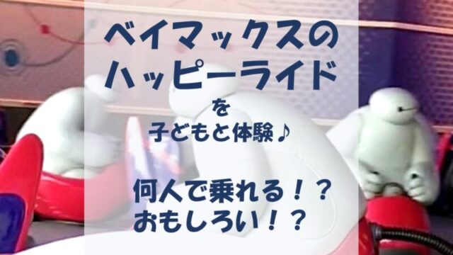 詳しく解説 ベイマックスのハッピーライドは何人乗り 子どもがいる場合は 夢を叶えたいママのブログ